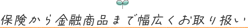 保険から金融商品まで幅広くお取り扱い