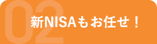 2.新NISAもお任せ！