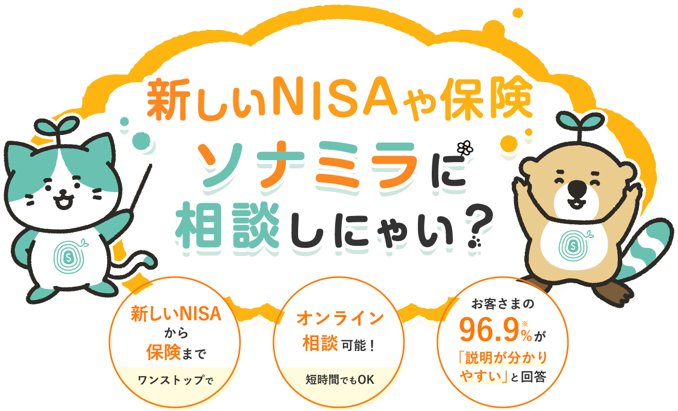 新しいNISAや保険、ソナミラに相談しにゃい？新しいNISAから保険までワンストップで。オンライン相談可能！短時間でもOK。96.9%※が「説明が分かりやすい」と回答