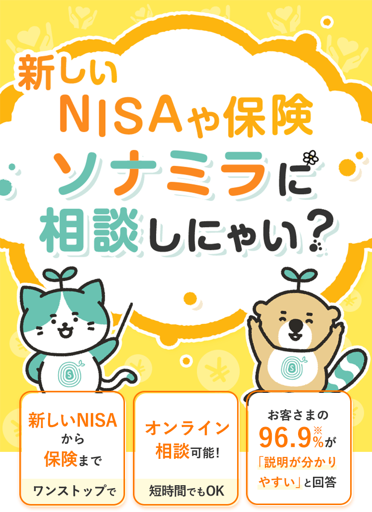 新しいNISAや保険、ソナミラに相談しにゃい？新しいNISAから保険までワンストップで。オンライン相談可能！短時間でもOK。96.9%※が「説明が分かりやすい」と回答