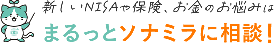 新しいNISAや保険、お金のお悩みはまるっとソナミラに相談！