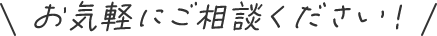 お気軽にご相談ください！