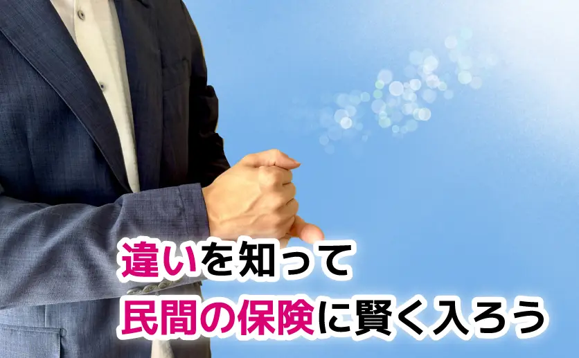 違いを知って民間の保険に賢く入ろう